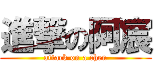 進撃の阿宸 (attack on a chen)