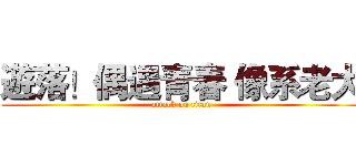 遊落！偶遇青春 像系老大 (attack on titan)