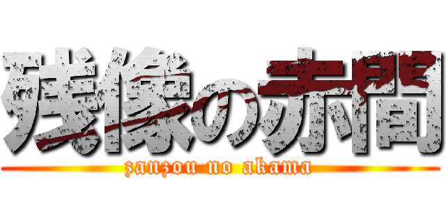 残像の赤間 (zanzou no akama)