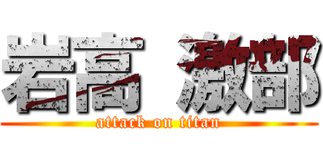 岩高 激部 (attack on titan)