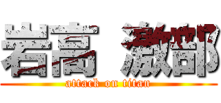 岩高 激部 (attack on titan)