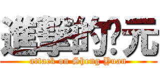 進撃的胜元 (attack on Sheng Yuan)