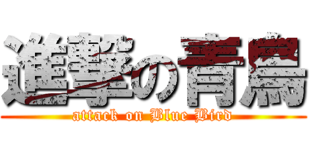 進撃の青鳥 (attack on Blue Bird)