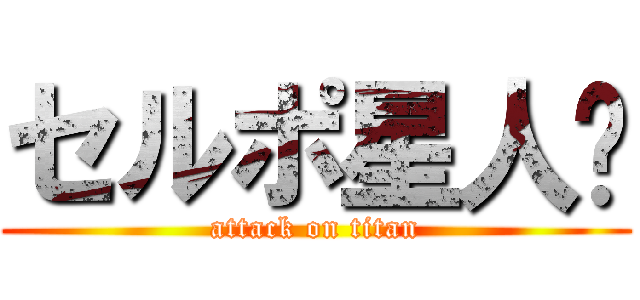 セルポ星人🍌 (attack on titan)