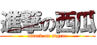 進撃の西瓜 (attack on sigree)