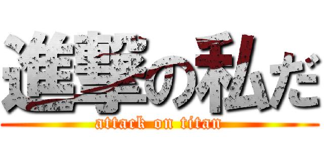 進撃の私だ (attack on titan)