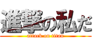進撃の私だ (attack on titan)