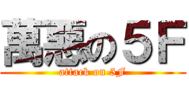 萬惡の５Ｆ (attack on 5F)