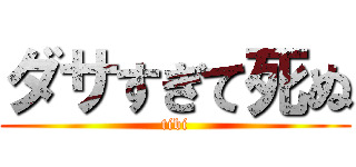 ダサすぎて死ぬ (tibi)