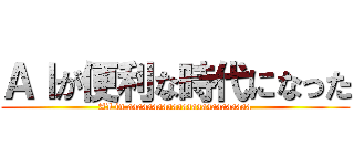 ＡＩが便利な時代になった (AI in aaaaaaaaaaaaaaaaaaaaaaaaa)