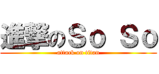 進撃のＳｏ Ｓｏ (attack on titan)