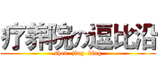 疗养院の逗比沿 (shen  jing  bing)