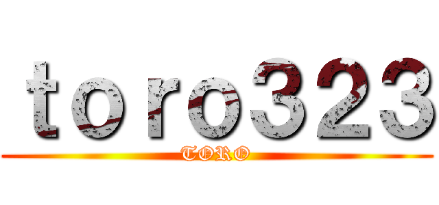 ｔｏｒｏ３２３ (TORO)