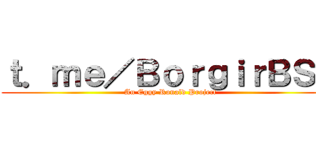 ｔ．ｍｅ／ＢｏｒｇｉｒＢＳＣ (An Eggy Ronald Project)