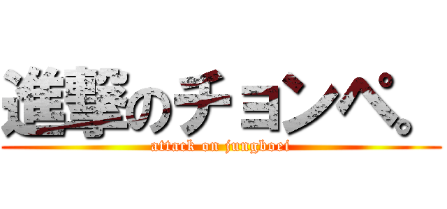 進撃のチョンペ。 (attack on jungboei)