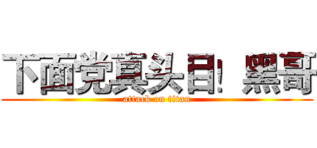 下面党真头目！黑哥 (attack on titan)