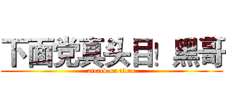 下面党真头目！黑哥 (attack on titan)