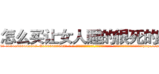 怎么买让女人睡的很死的药 (怎么买让女人睡的很死的药【电-话151x68344x817-Q1065427042元-吉-药-业】我们做的是长期生意,靠的是老客户长期支持 怎么买让女人睡的很死的药在发表了一篇http://sngk.net/pxrQxV

参考消息网我们做的是长期生意,靠的是老客户长期支持也许我们早该意识到，就连鲍勃·霍斯金斯（金球奖戏剧类电影男主角 
)