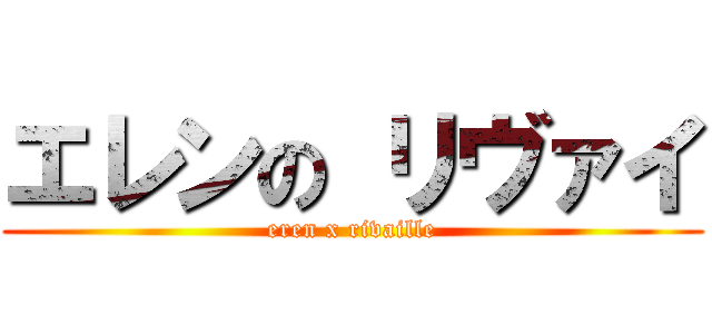 エレンの リヴァイ (eren x rivaille)