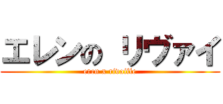 エレンの リヴァイ (eren x rivaille)