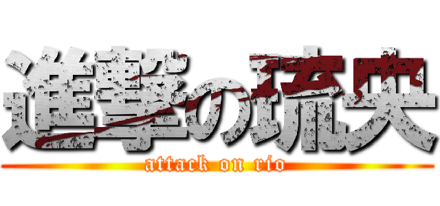 進撃の琉央 (attack on rio)