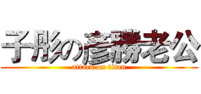 子彤の彥勝老公 (attack on titan)