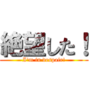 絶望した！ (I'm in despair!)