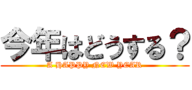 今年はどうする？ (A HAPPY NEW YEAR)