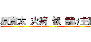 原貫太 火病 恨 儲け主義 (attack on titan)