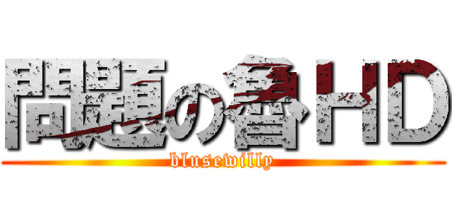 問題の魯ＨＤ (blusewilly)