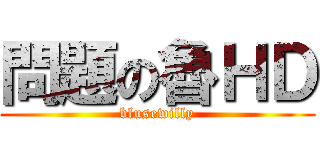 問題の魯ＨＤ (blusewilly)