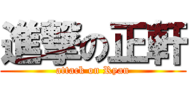 進撃の正軒 (attack on Ryan)