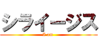 シライージス (I am )