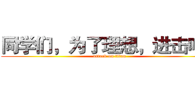 同学们，为了理想，进击吧！ (attack on titan)