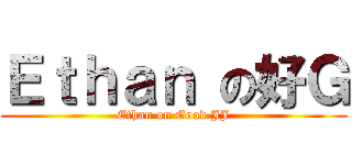Ｅｔｈａｎ の好Ｇ (Ethan on Good JJ)