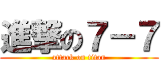 進撃の７－７ (attack on titan)