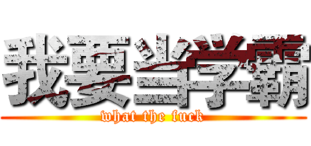 我要当学霸 (what the fuck)