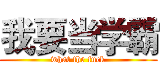 我要当学霸 (what the fuck)