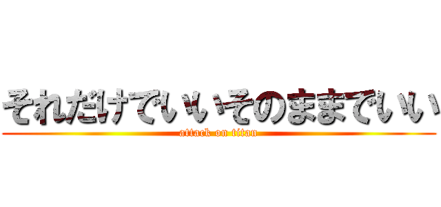 それだけでいいそのままでいい (attack on titan)