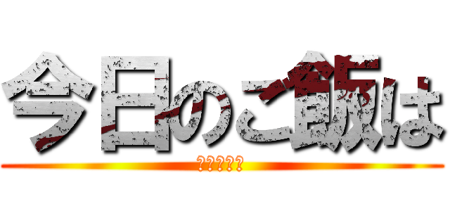 今日のご飯は (ない！！！)