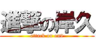 進撃の岸久 (attack on on9)