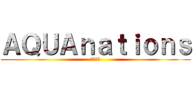 ＡＱＵＡｎａｔｉｏｎｓ (水の民族)