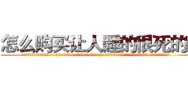 怎么购买让人睡的很死的药 (怎么购买让人睡的很死的药【电.话156x1318x7580-Q1991936399鑫宏药业】我们做的是长期生意,靠的是老客户长期支持
参考消息网2月20日报道 韩媒称，“剩女多、离婚率高的城市，房价一定会上涨。”这是中国经济学家金岩石2016年12月参加在上海举行的房地产相关论坛时说的话。
)