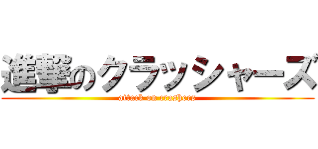 進撃のクラッシャーズ (attack on crashers)