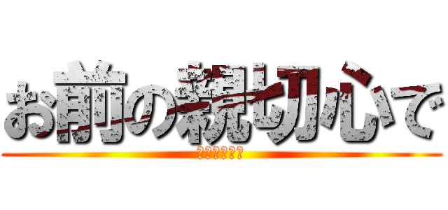 お前の親切心で (地球がやばい)