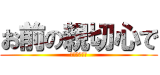 お前の親切心で (地球がやばい)