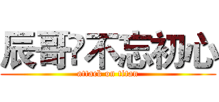 辰哥🍃不忘初心 (attack on titan)