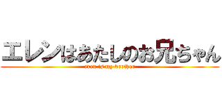 エレンはあたしのお兄ちゃん (eren is my brother)