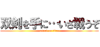 双剣を手に…いざ戦うぞ (attack on titan)