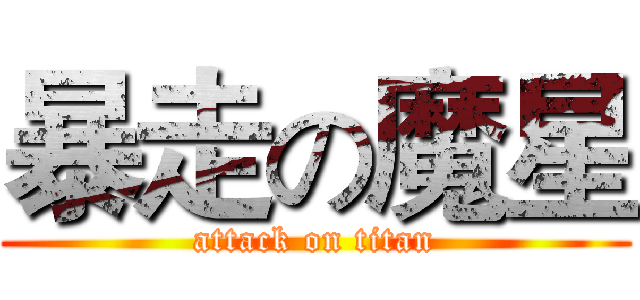 暴走の魔星 (attack on titan)